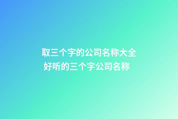 取三个字的公司名称大全 好听的三个字公司名称
